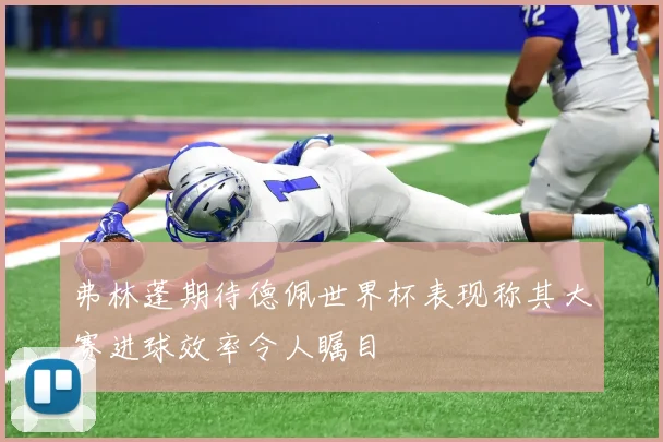 弗林蓬期待德佩世界杯表现称其大赛进球效率令人瞩目