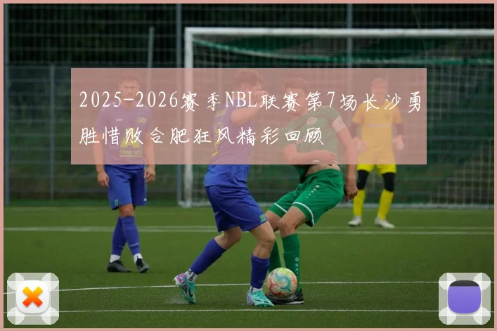 2025-2026赛季NBL联赛第7场长沙勇胜惜败合肥狂风精彩回顾