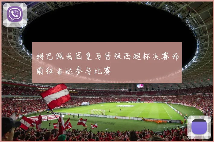 姆巴佩或因皇马晋级西超杯决赛而前往吉达参与比赛