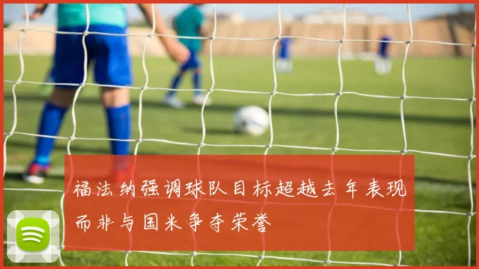 福法纳强调球队目标超越去年表现而非与国米争夺荣誉