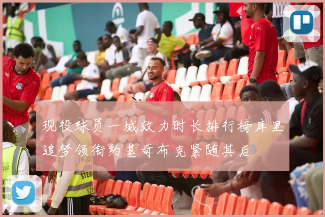 现役球员一城效力时长排行榜库里追梦领衔约基奇布克紧随其后