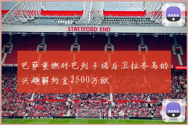 巴萨重燃对巴列卡诺后卫拉齐乌的兴趣解约金2500万欧