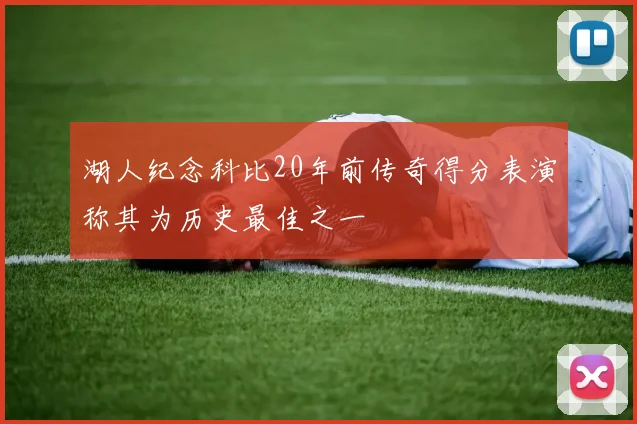 湖人纪念科比20年前传奇得分表演称其为历史最佳之一