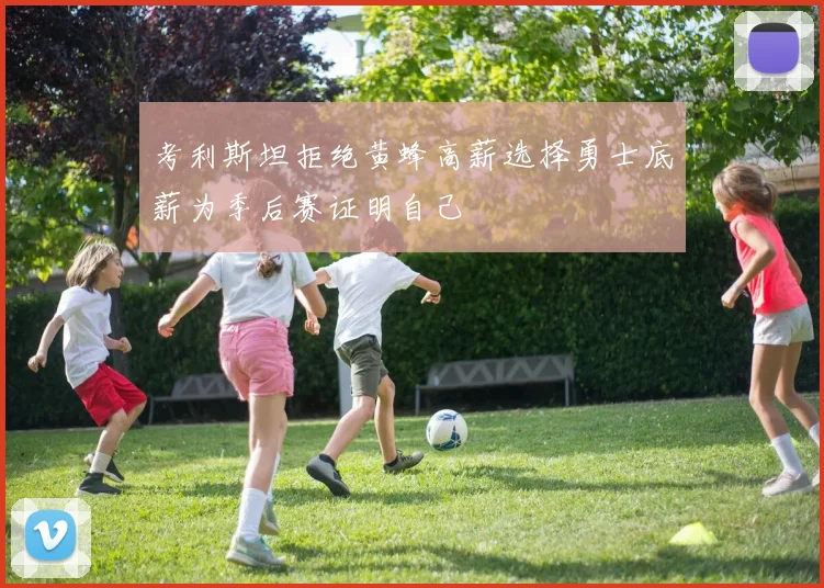 考利斯坦拒绝黄蜂高薪选择勇士底薪为季后赛证明自己
