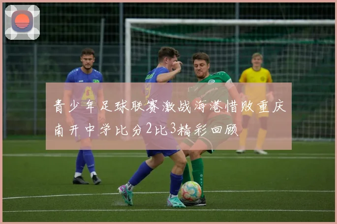 青少年足球联赛激战海港惜败重庆南开中学比分2比3精彩回顾