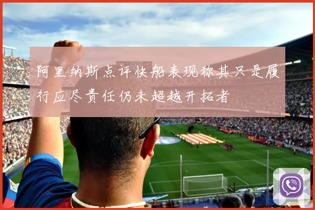 阿里纳斯点评快船表现称其只是履行应尽责任仍未超越开拓者