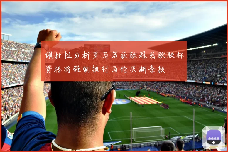 佩杜拉分析罗马若获欧冠或欧联杯资格将强制执行马伦买断条款
