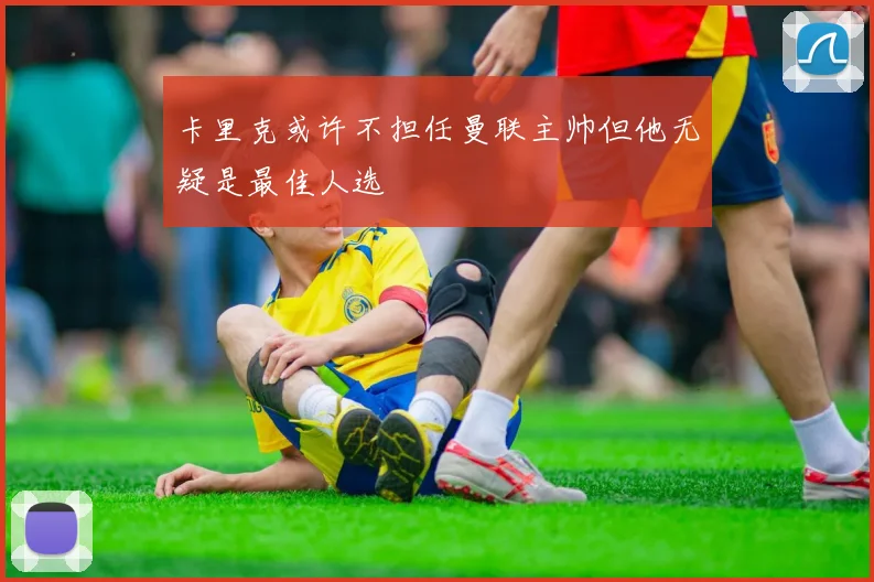 卡里克或许不担任曼联主帅但他无疑是最佳人选